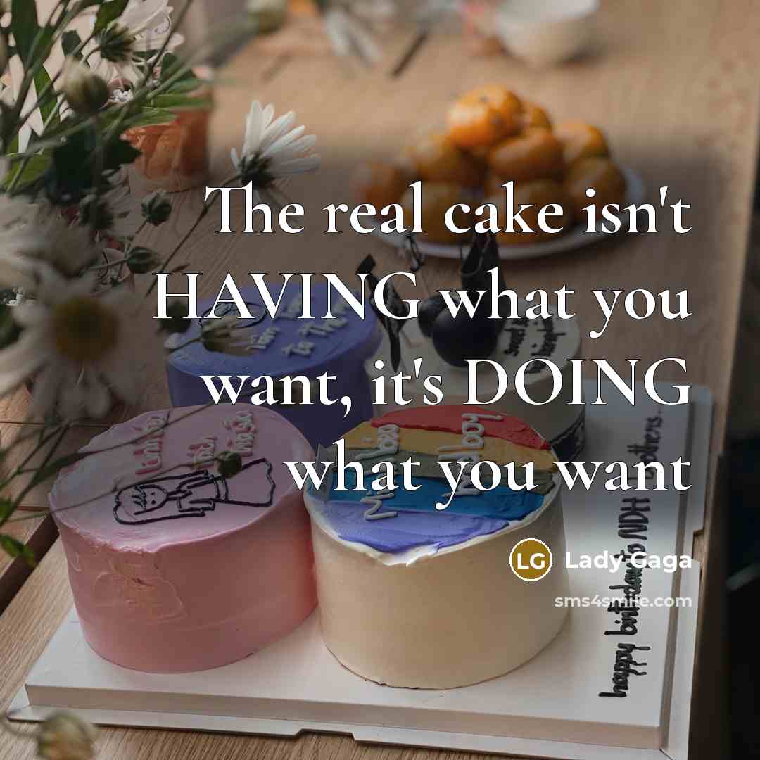 “The real cake isn't HAVING what you want, it's DOING…” quote by Lady Gaga