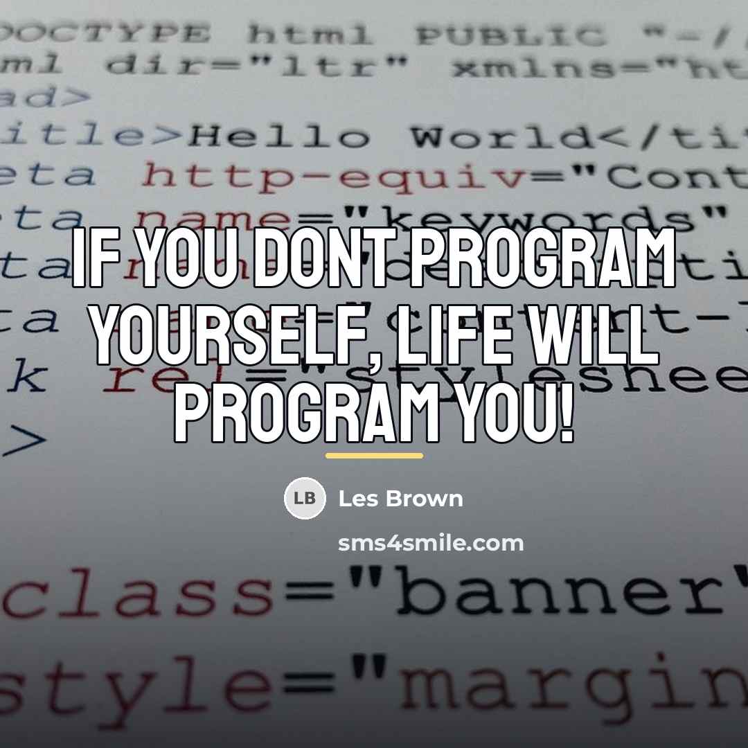 “If you dont program yourself, life will program you!…” quote by Les Brown