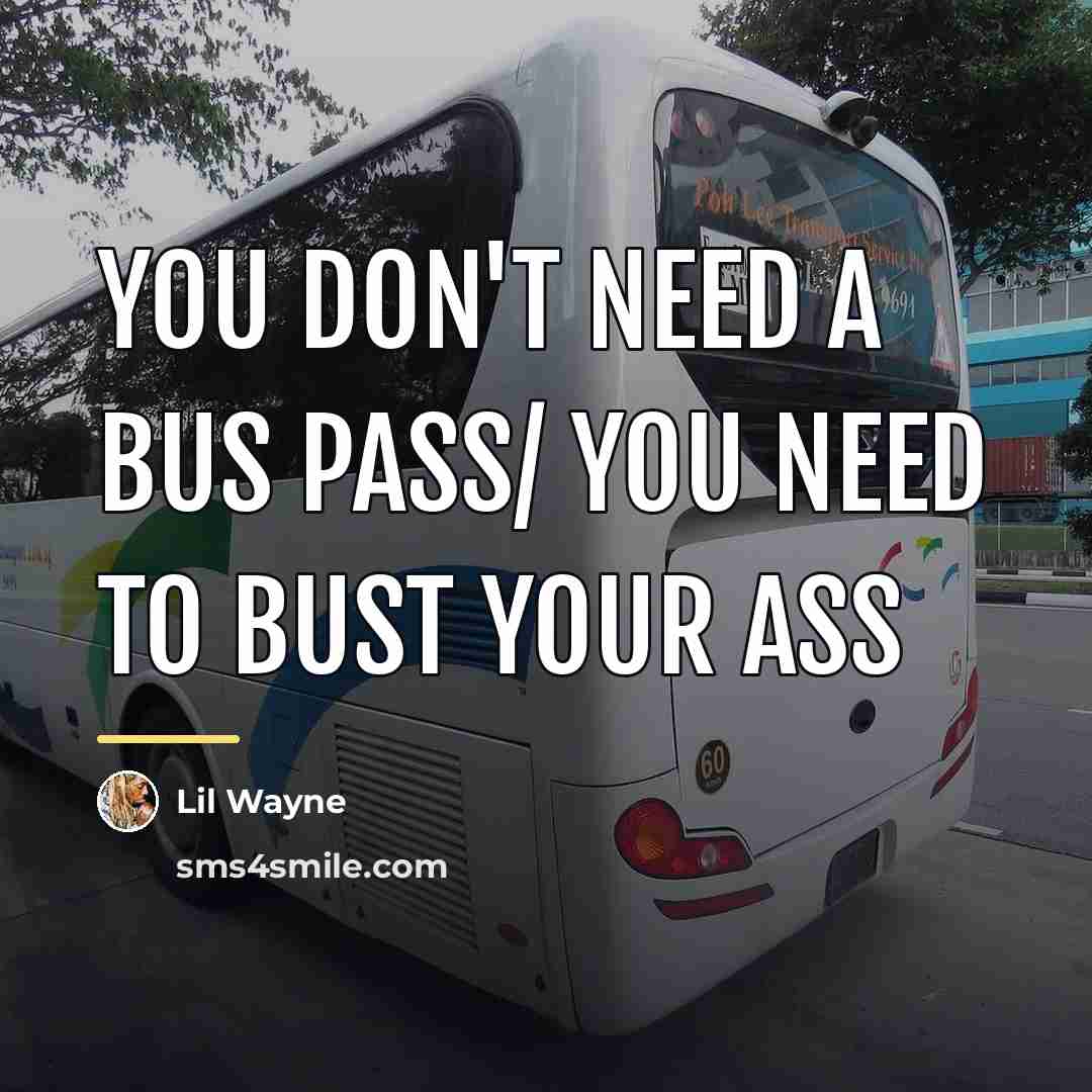“You don't need a bus pass/ You need to bust…” quote by Lil Wayne