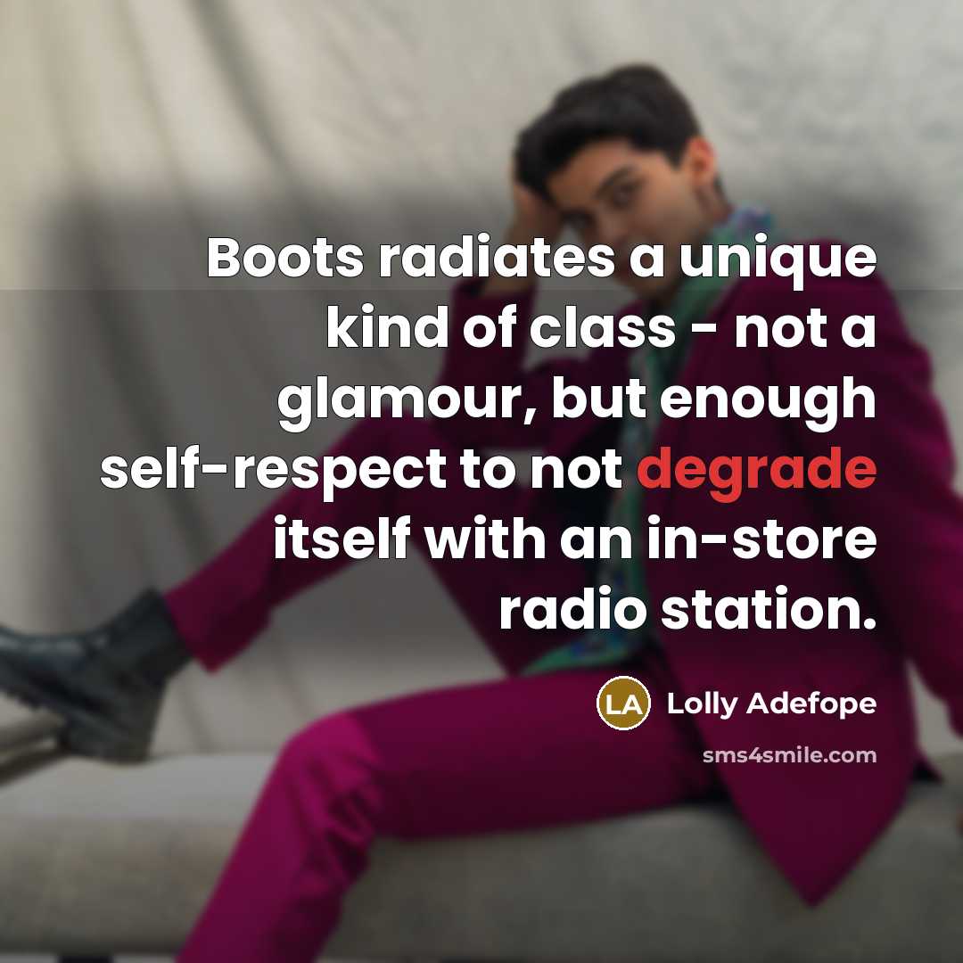 “Boots radiates a unique kind of class - not a glamour, but enough self-respect to not degrade itself with an in-store radio station.” quote by Lolly Adefope