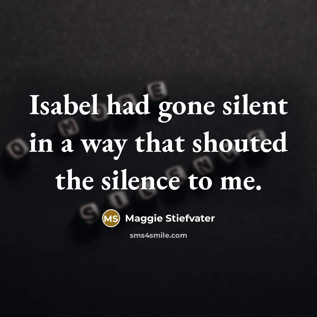 “Isabel had gone silent in a way that shouted the…” quote by Maggie Stiefvater