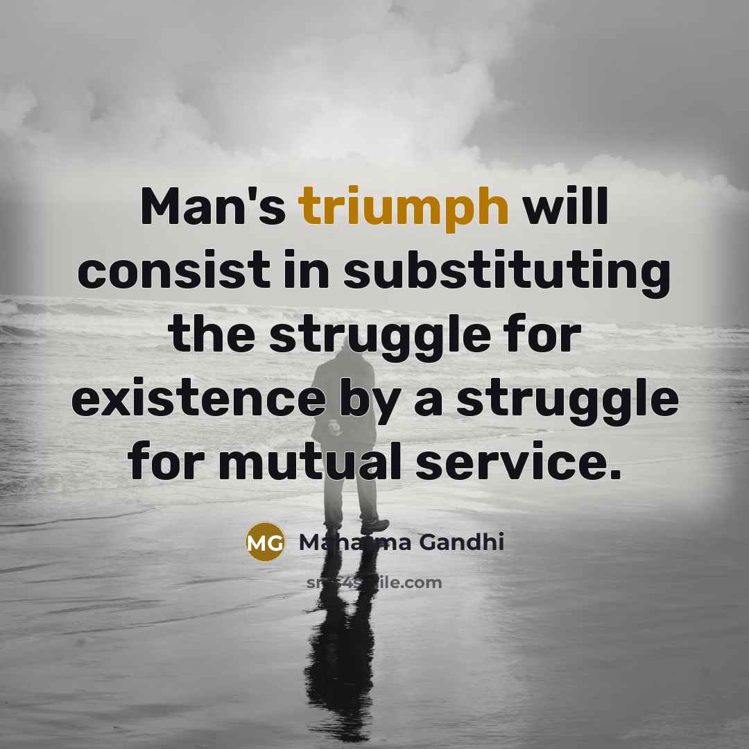 “Man's triumph will consist in substituting the struggle for existence…” quote by Mahatma Gandhi