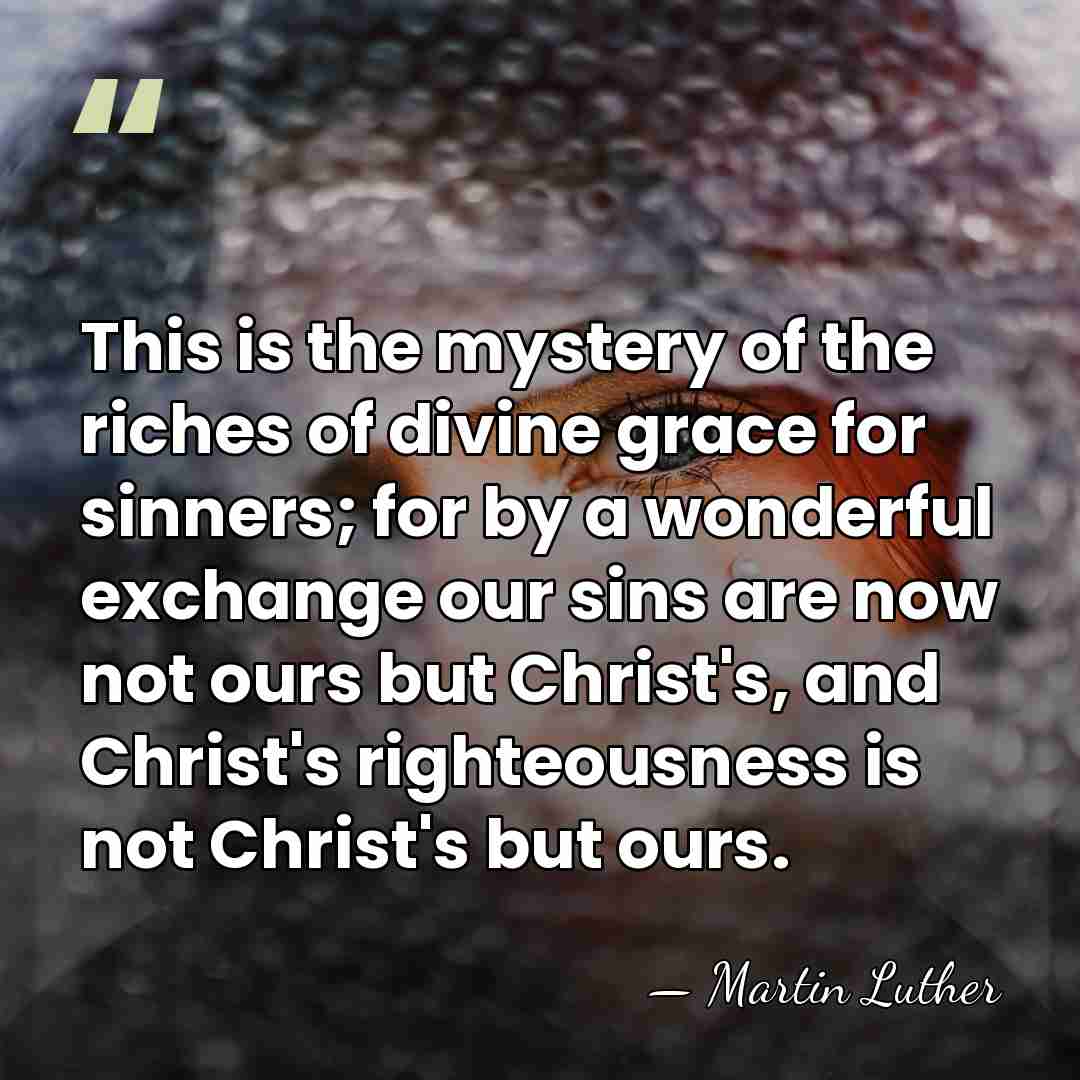 This is the mystery of the riches of divine grace for sinners;&hellip; - Martin Luther