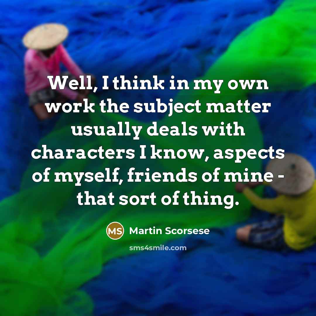“Well, I think in my own work the subject matter…” quote by Martin Scorsese