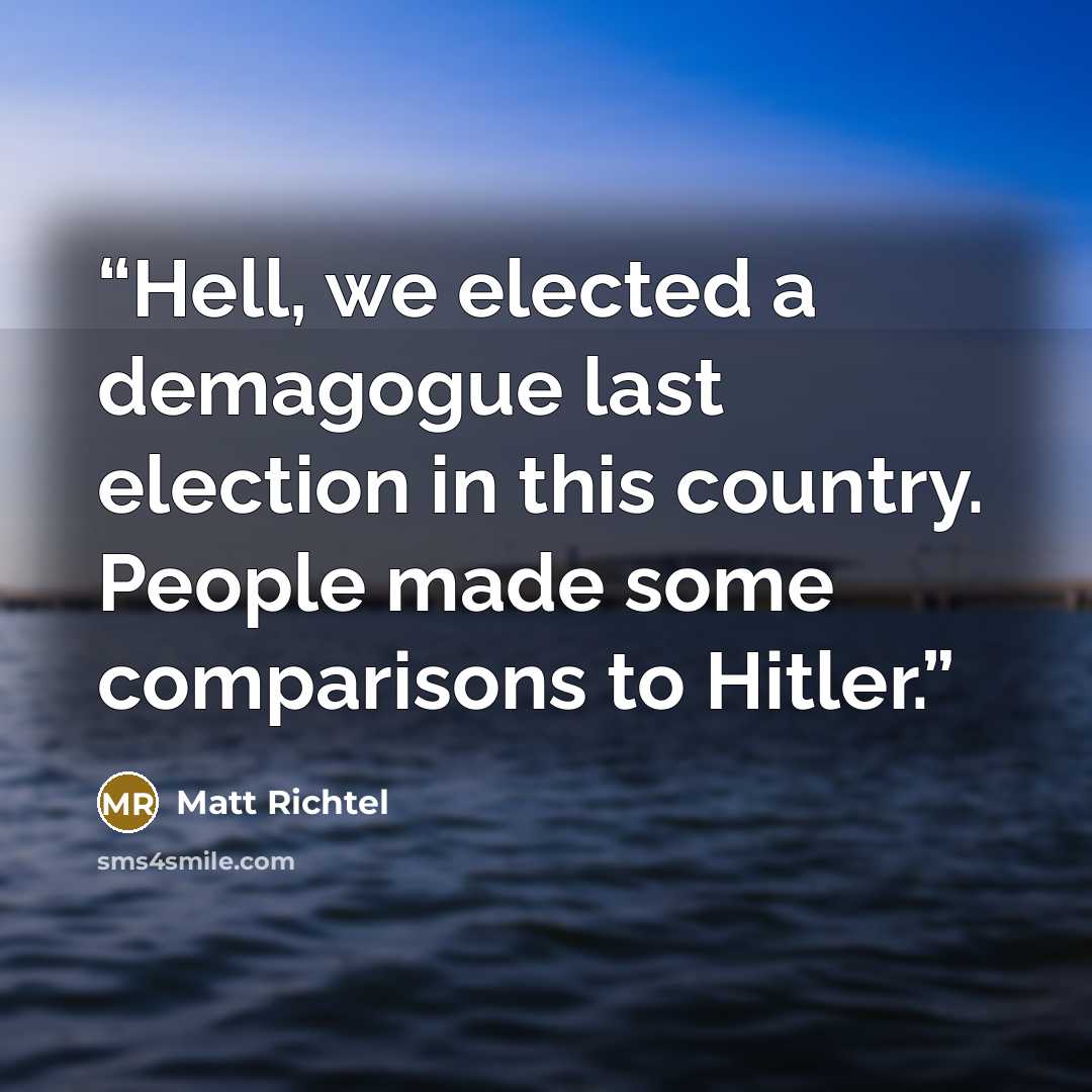 “Hell, we elected a demagogue last election in this country. People made some comparisons to Hitler.” quote by Matt Richtel