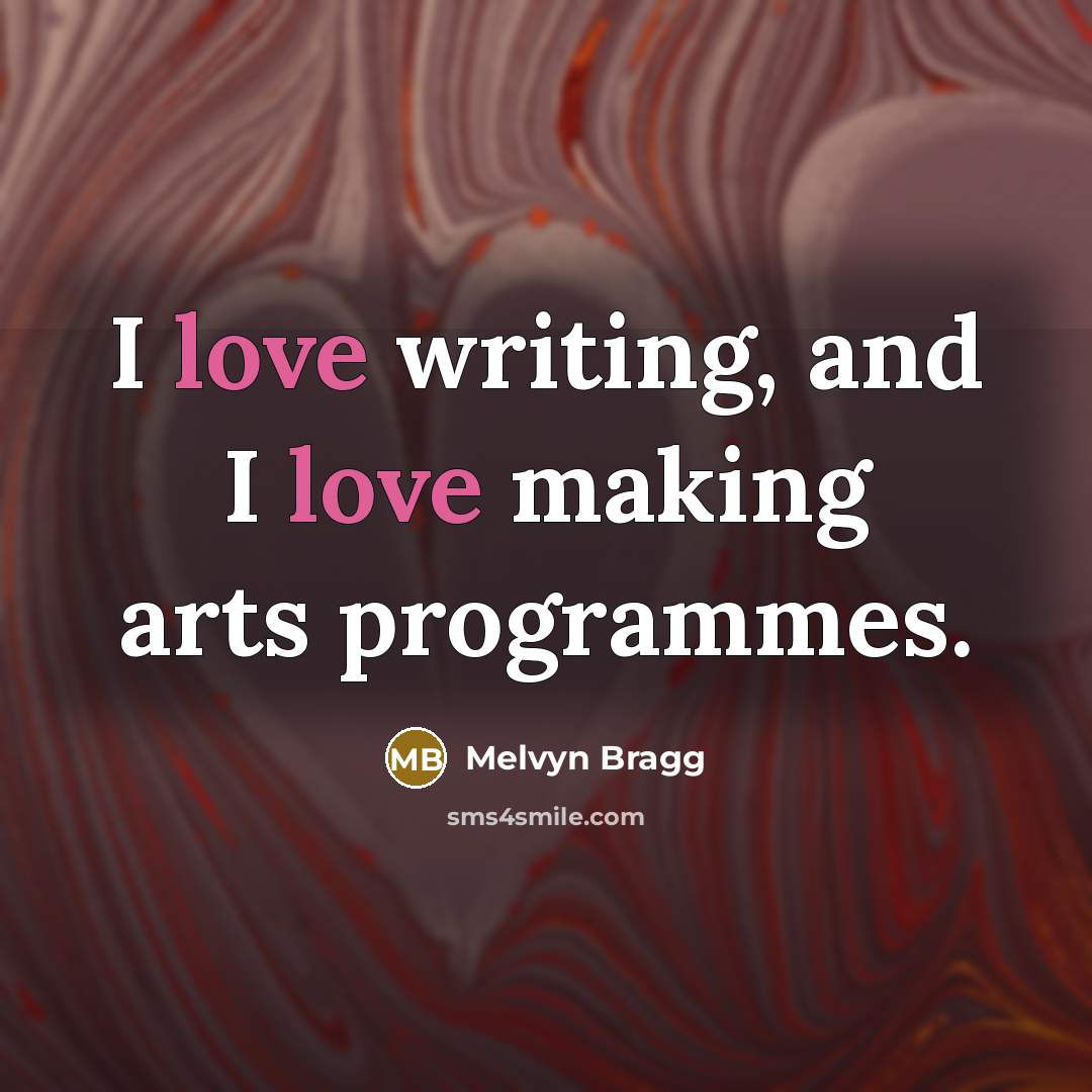 “I love writing, and I love making arts programmes.…” quote by Melvyn Bragg