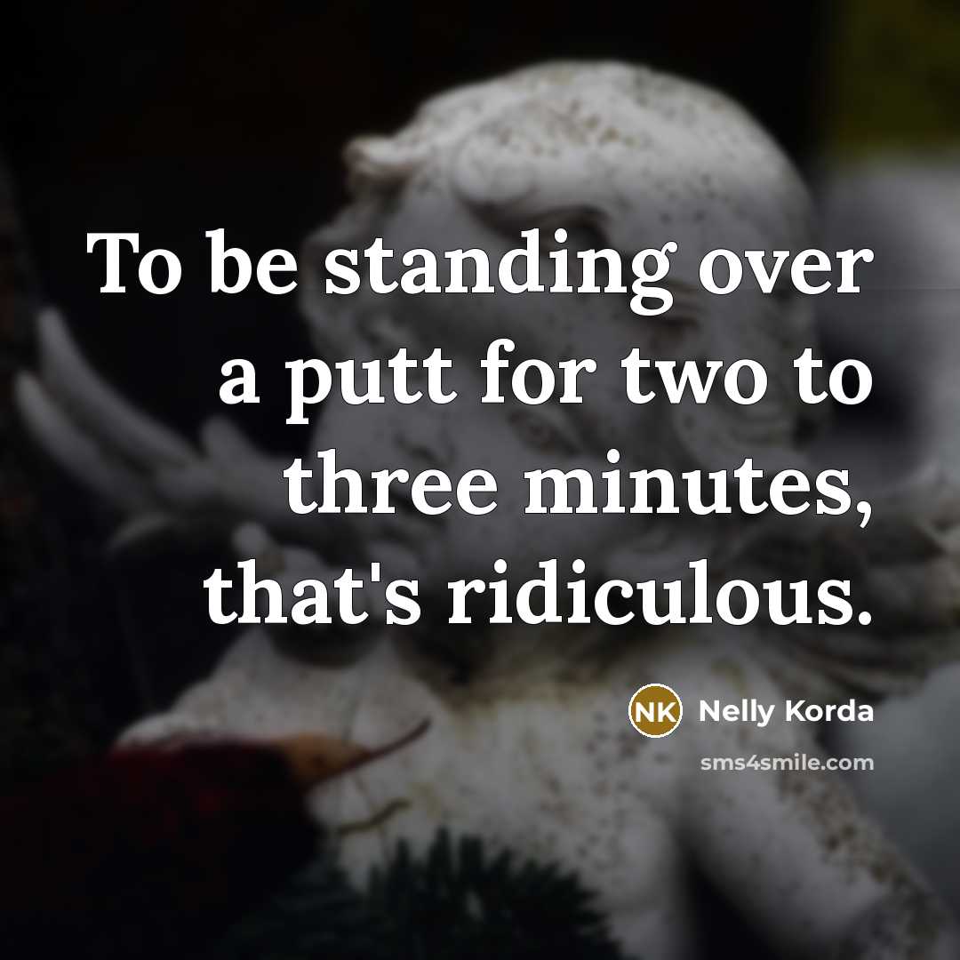 “To be standing over a putt for two to three…” quote by Nelly Korda