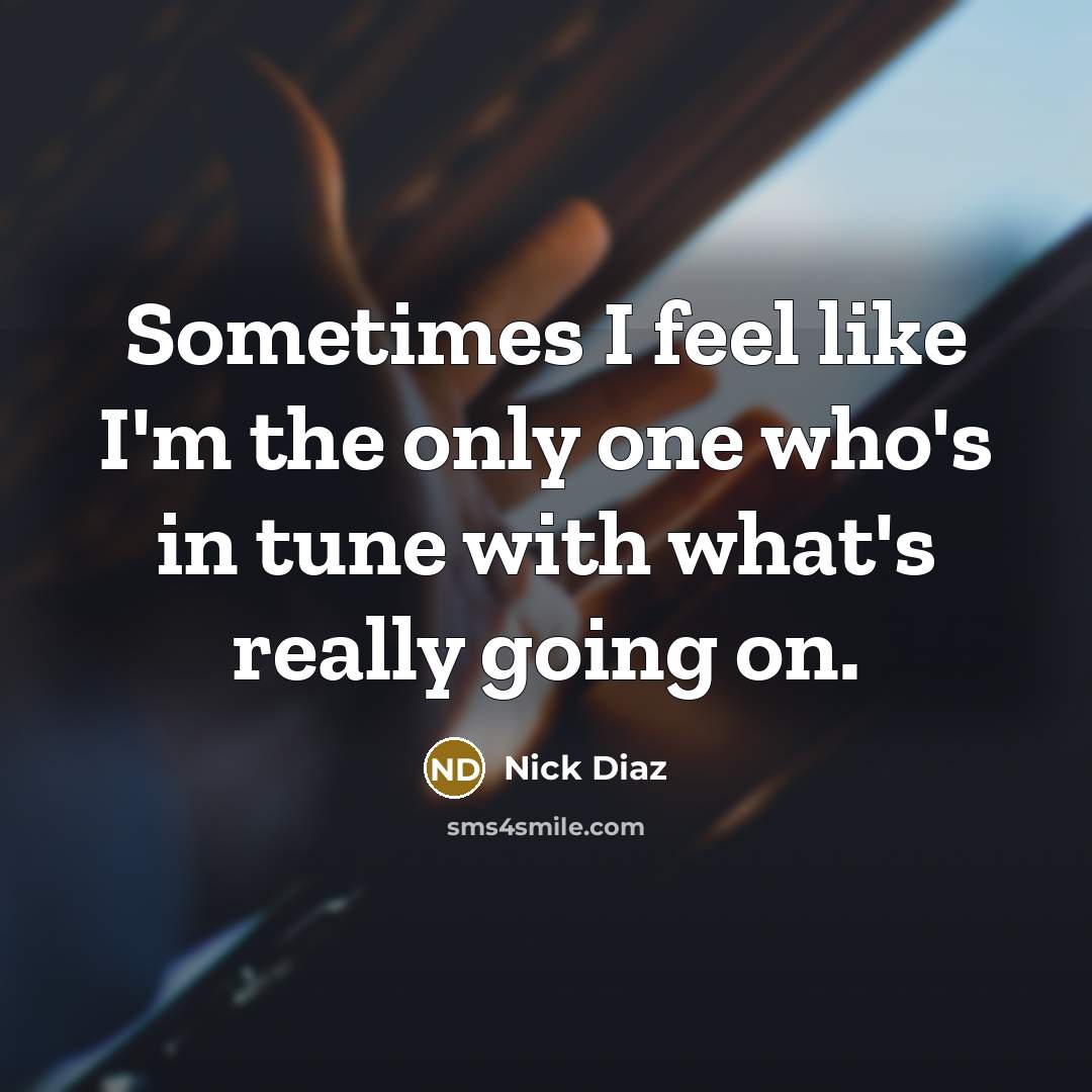 “Sometimes I feel like I'm the only one who's in…” quote by Nick Diaz