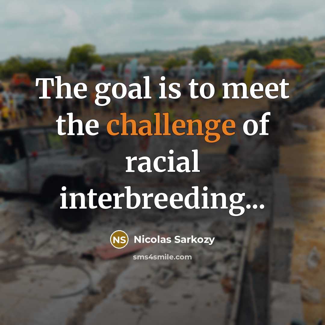 “The goal is to meet the challenge of racial interbreeding...…” quote by Nicolas Sarkozy