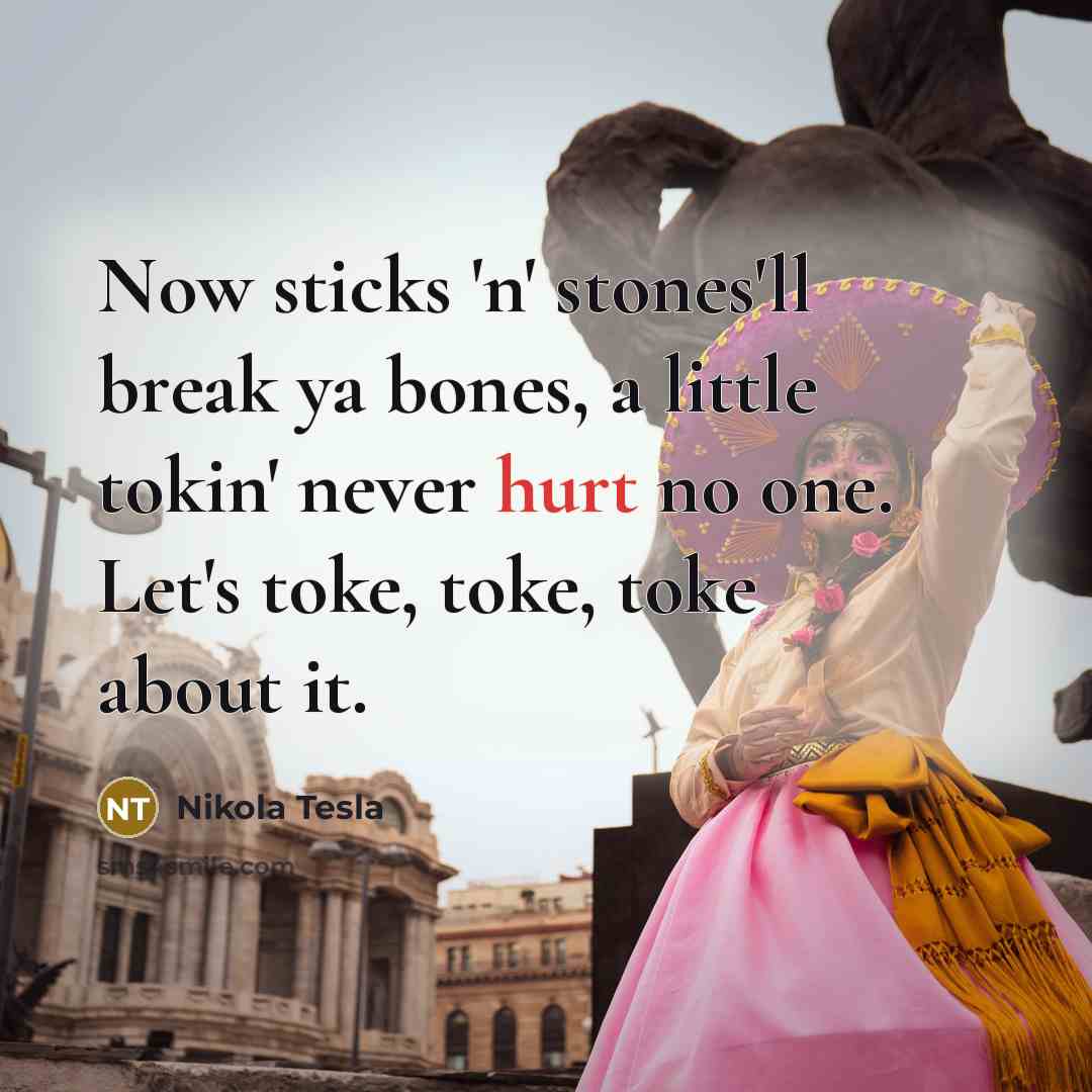 “Now sticks 'n' stones'll break ya bones, a little tokin'…” quote by Nikola Tesla