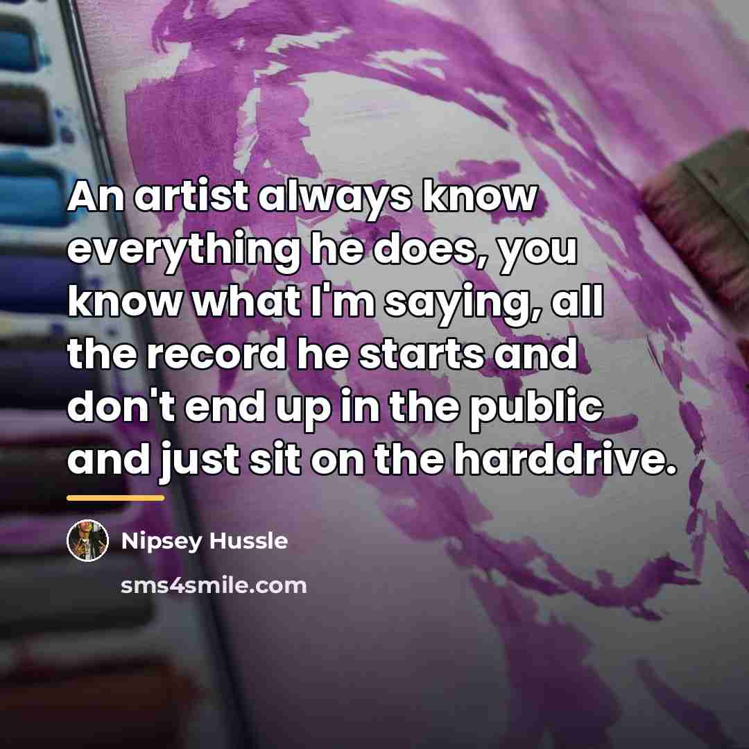 “An artist always know everything he does, you know what…” quote by Nipsey Hussle