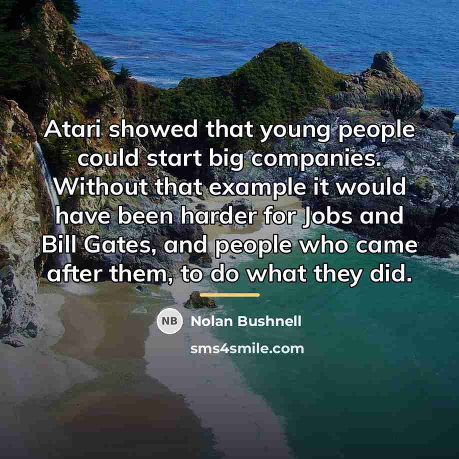 “Atari showed that young people could start big companies. Without…” quote by Nolan Bushnell