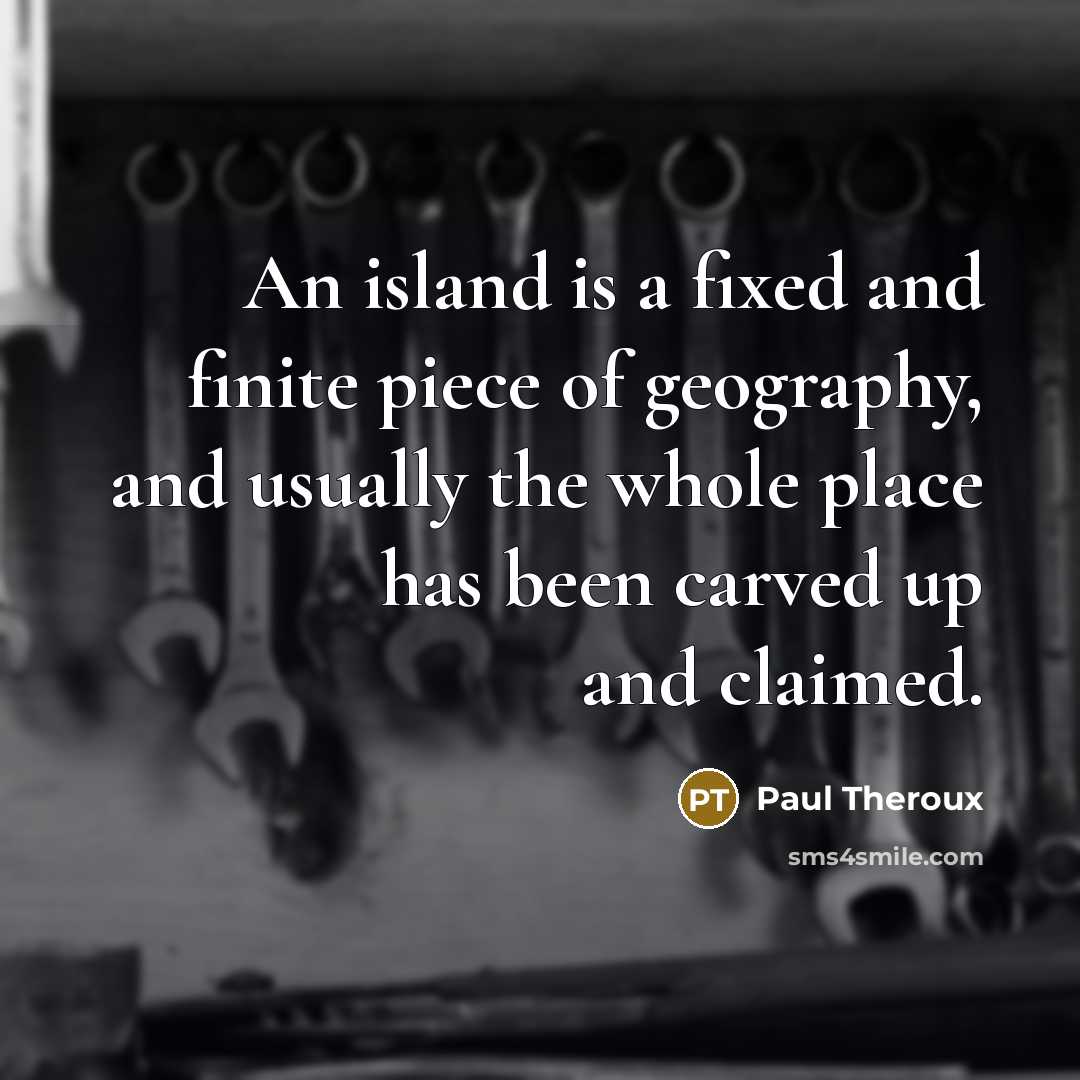 “An island is a fixed and finite piece of geography,…” quote by Paul Theroux