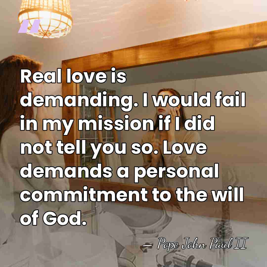 Real love is demanding. I would fail in my mission if I&hellip; - Pope John Paul II