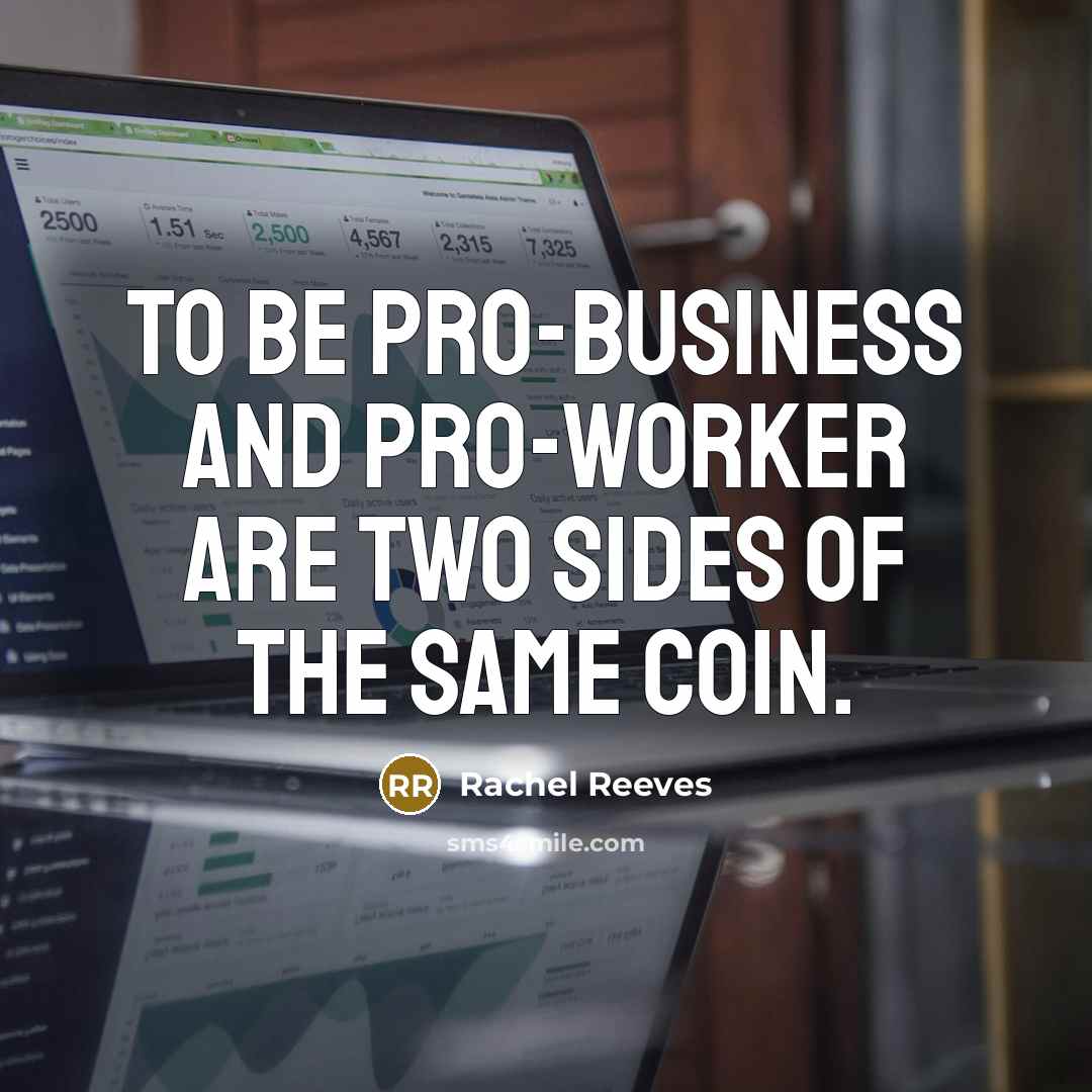 “To be pro-business and pro-worker are two sides of the…” quote by Rachel Reeves