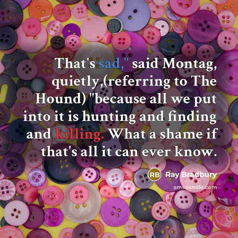 “That's sad," said Montag, quietly,(referring to The Hound) "because all…” quote by Ray Bradbury