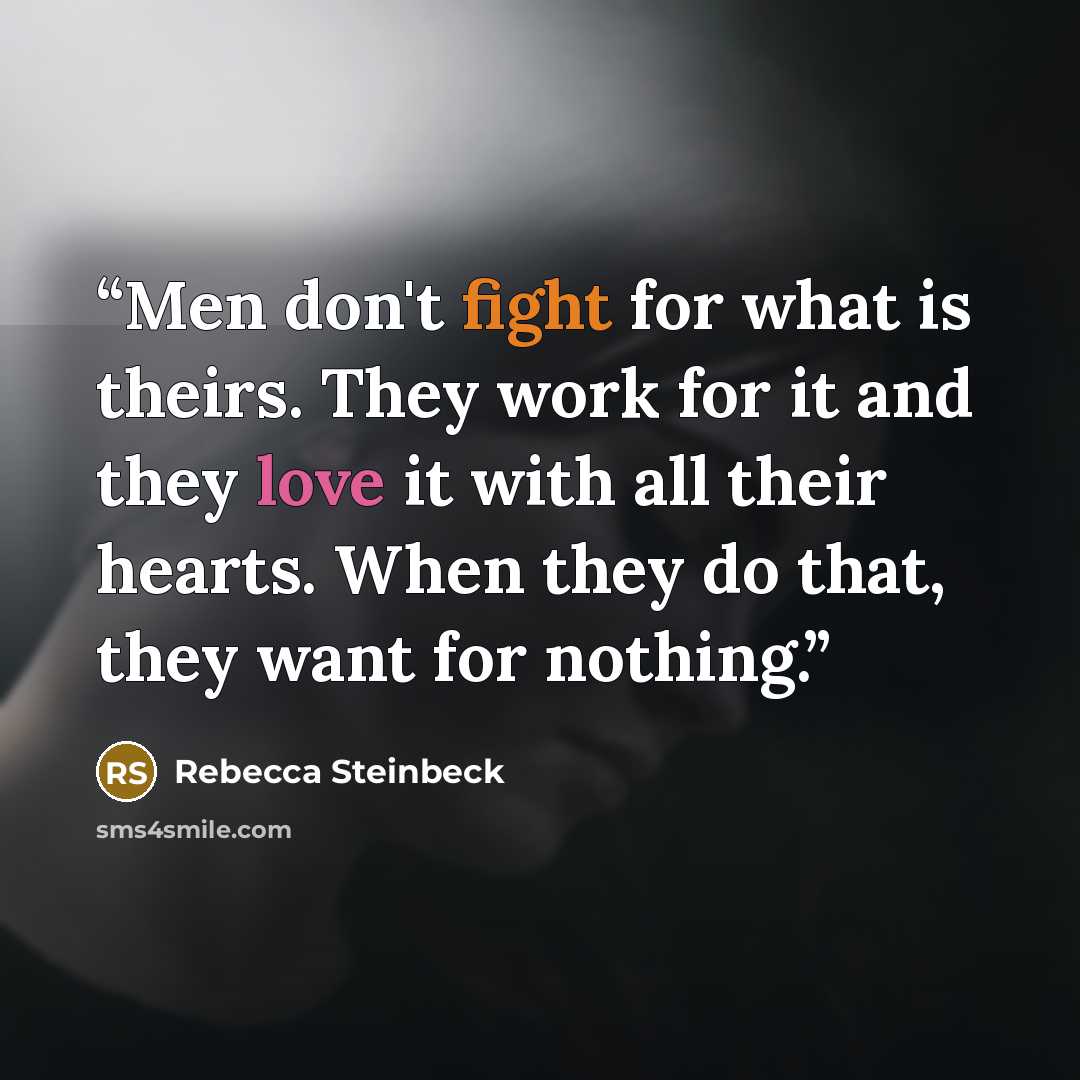 “Men don't fight for what is theirs. They work for it and they love it with all their hearts. When they do that, they want for nothing.” quote by Rebecca Steinbeck