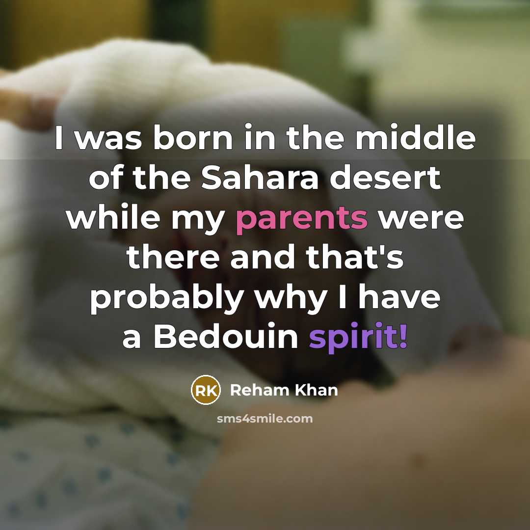 “I was born in the middle of the Sahara desert while my parents were there and that's probably why I have a Bedouin spirit!” quote by Reham Khan