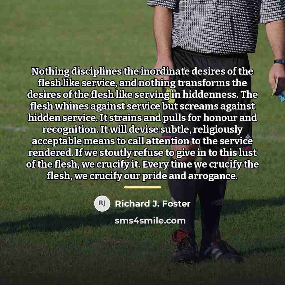 “Nothing disciplines the inordinate desires of the flesh like service,…” quote by Richard J. Foster