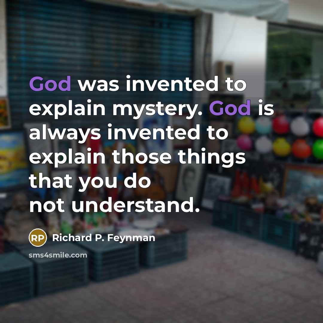 “God was invented to explain mystery. God is always invented…” quote by Richard P. Feynman