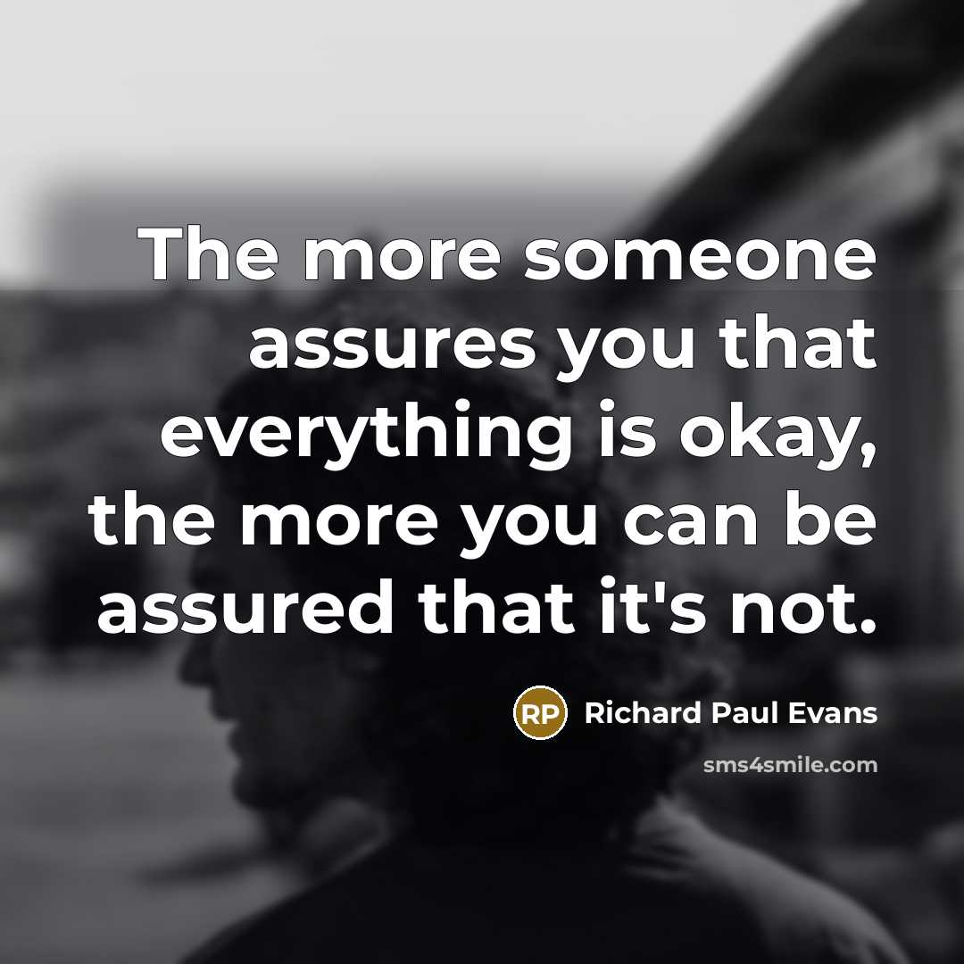 “The more someone assures you that everything is okay, the more you can be assured that it's not.” quote by Richard Paul Evans
