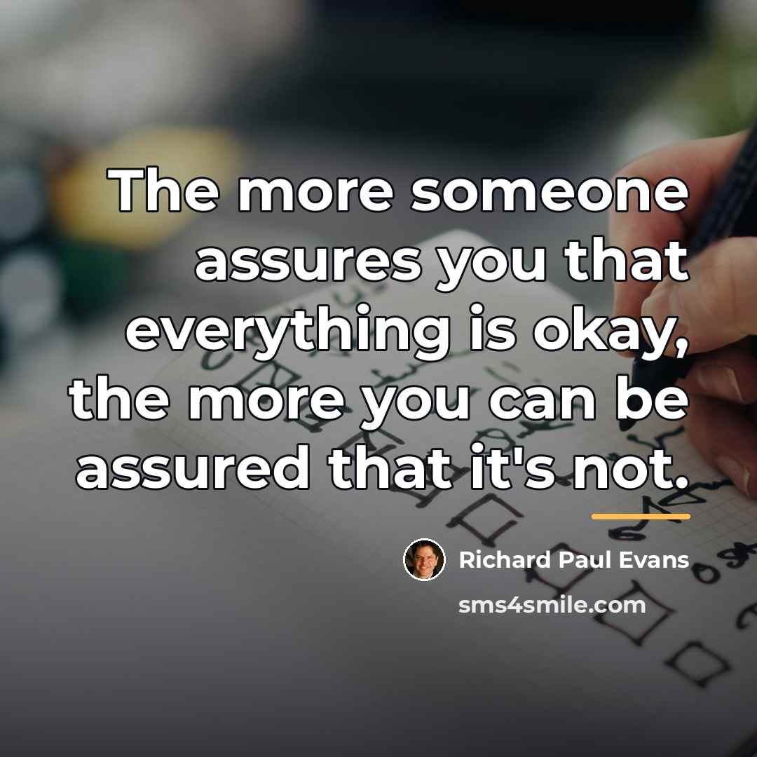 “The more someone assures you that everything is okay, the…” quote by Richard Paul Evans