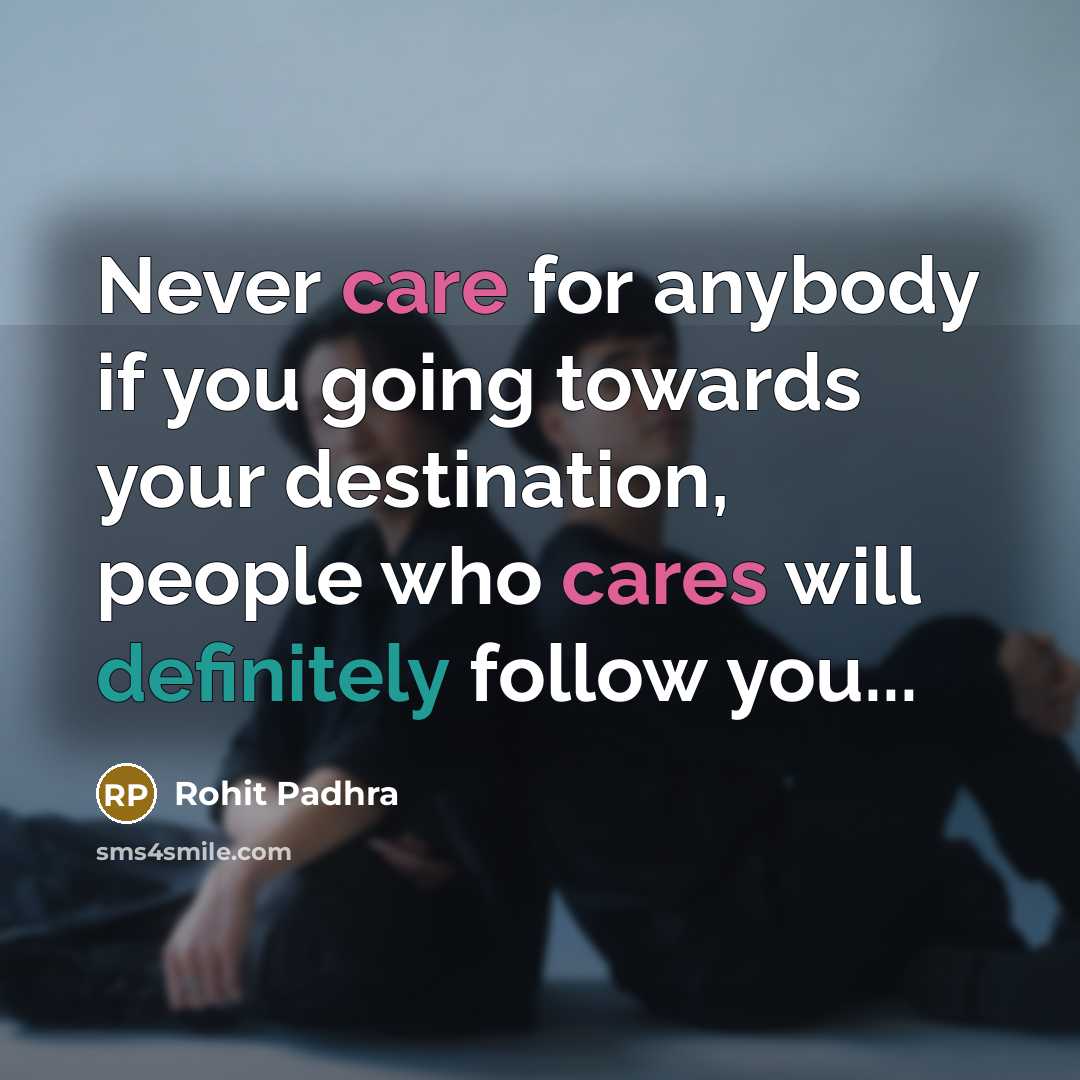 “Never care for anybody if you going towards your destination, people who cares will definitely follow you...” quote by Rohit Padhra