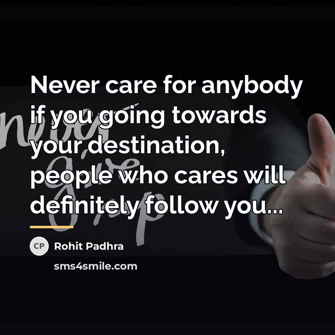 “Never care for anybody if you going towards your destination,…” quote by Rohit Padhra