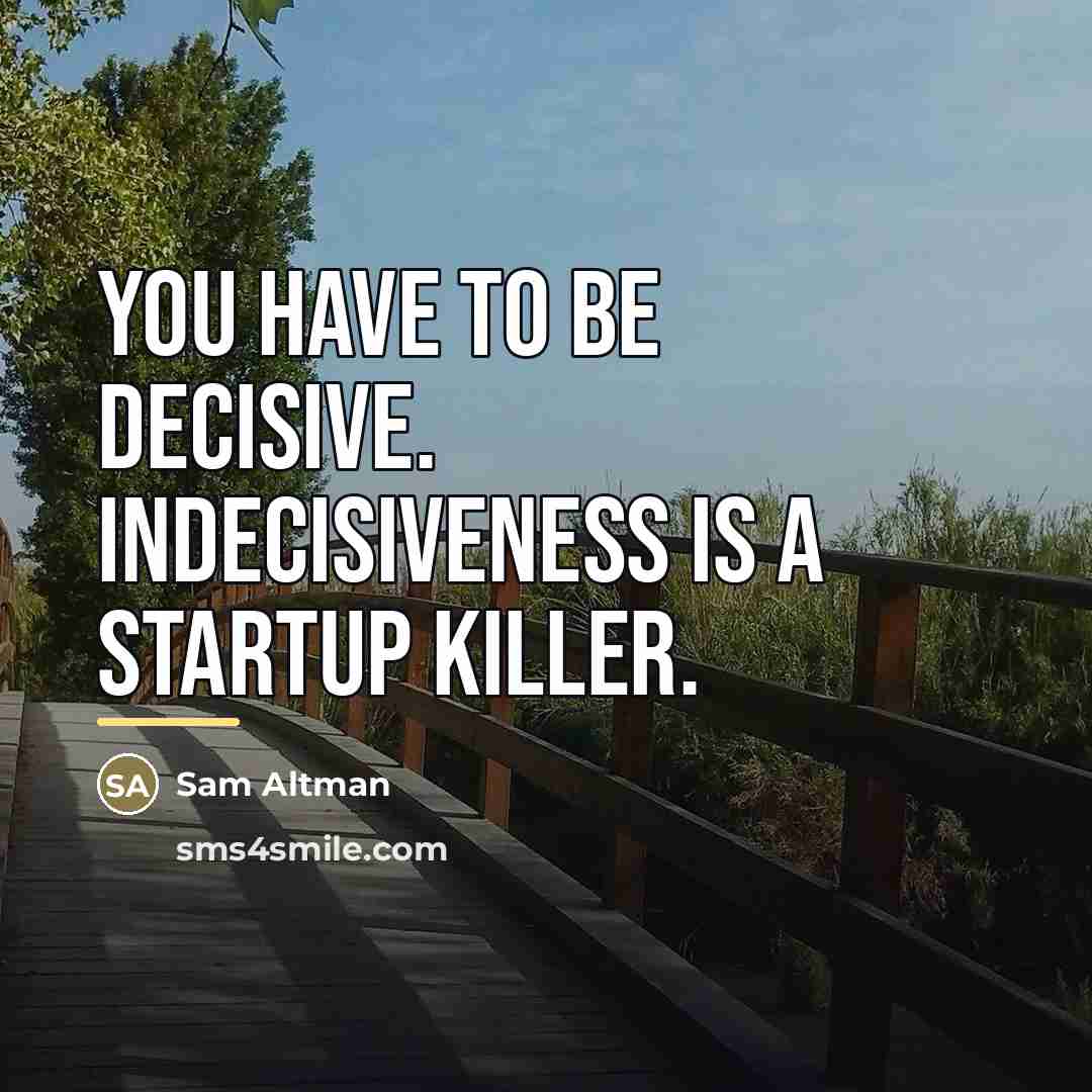 “You have to be decisive. Indecisiveness is a startup killer.…” quote by Sam Altman