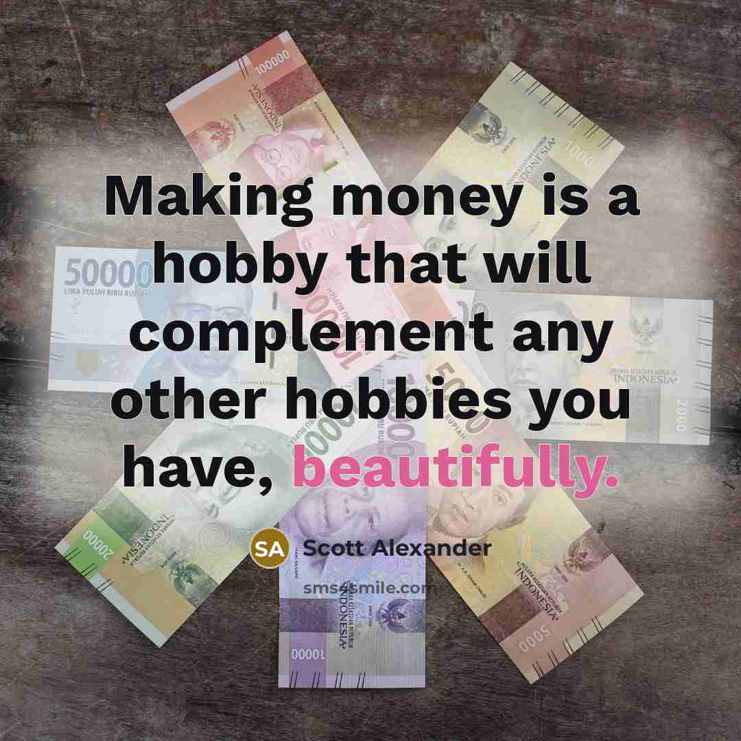 “Making money is a hobby that will complement any other hobbies you have, beautifully.” quote by Scott Alexander