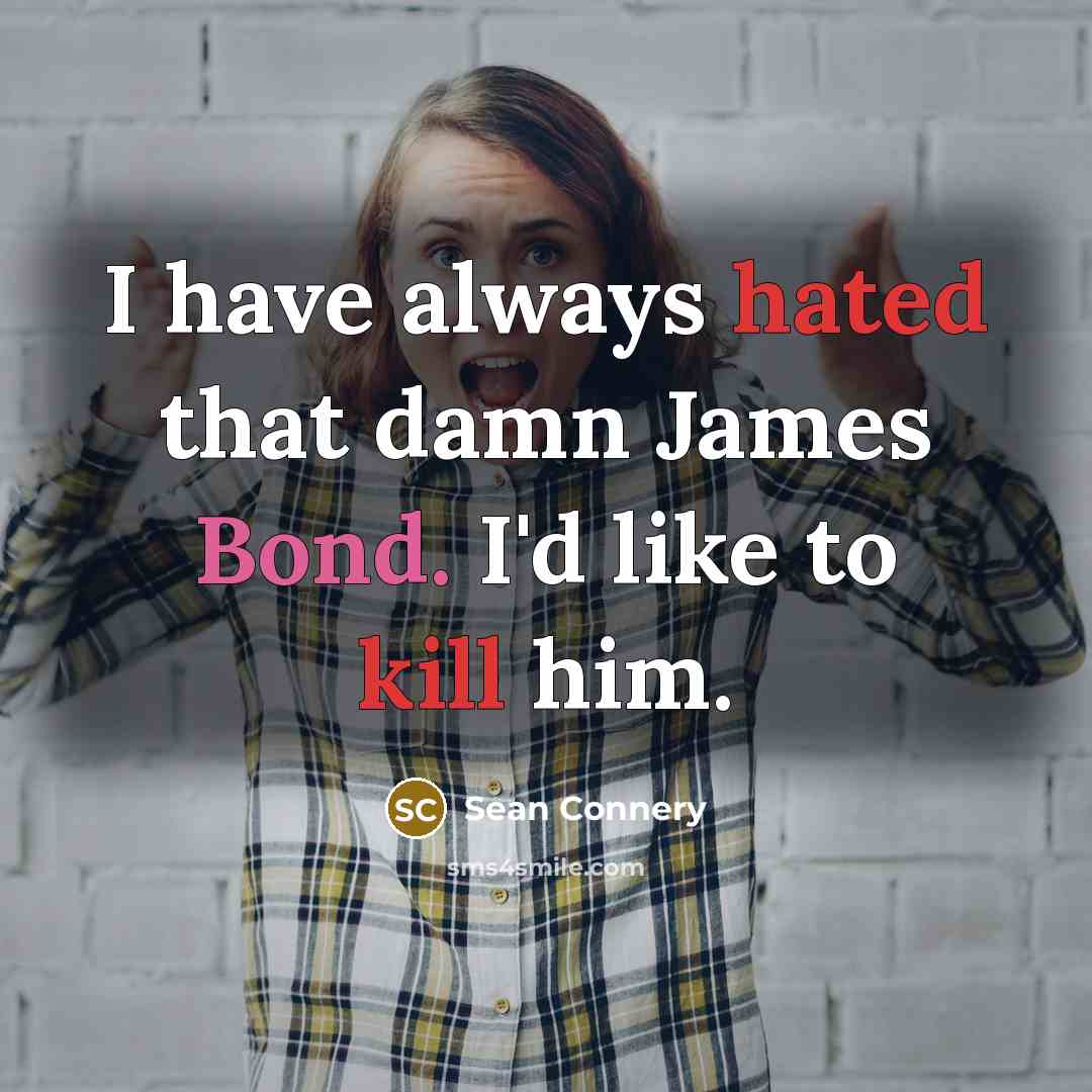 “I have always hated that damn James Bond. I'd like to kill him.” quote by Sean Connery