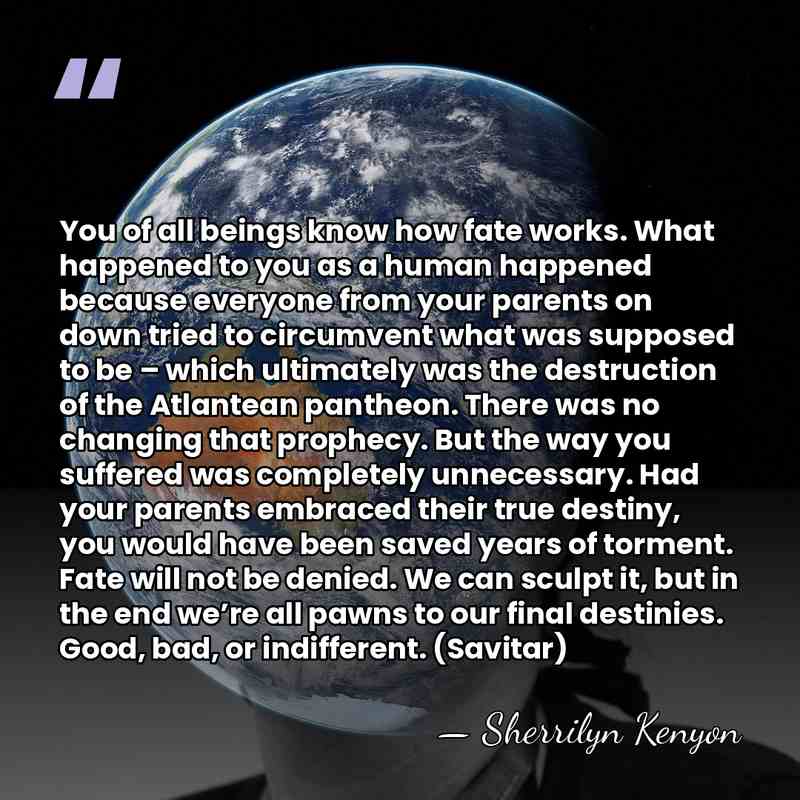 You of all beings know how fate works. What happened to you&hellip; - Sherrilyn Kenyon