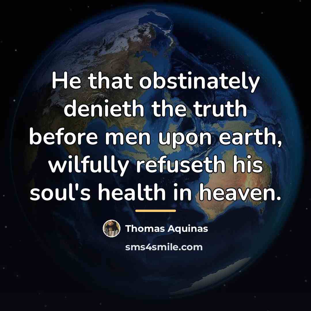 “He that obstinately denieth the truth before men upon earth,…” quote by Thomas Aquinas