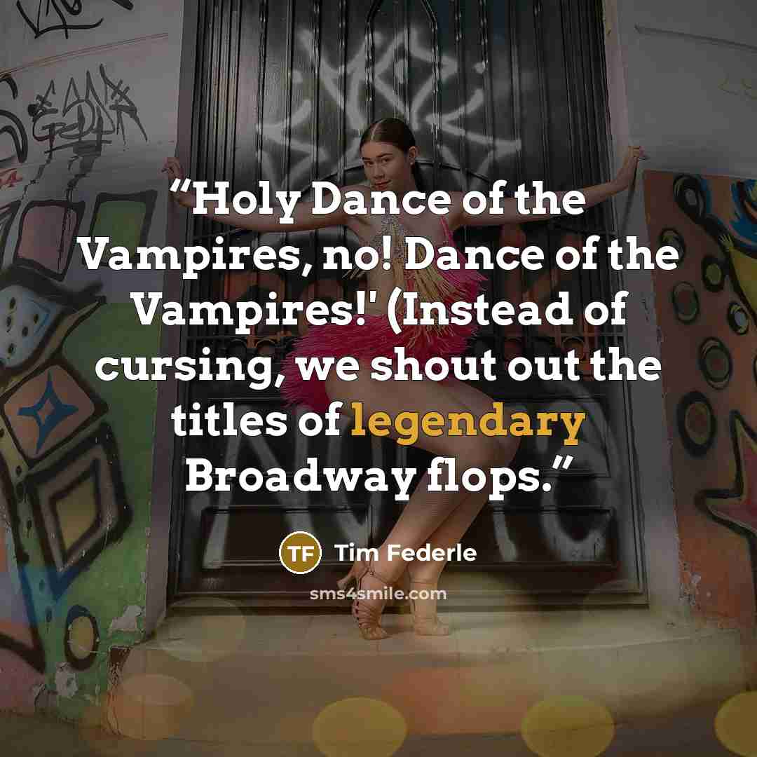 “Holy Dance of the Vampires, no! Dance of the Vampires!' (Instead of cursing, we shout out the titles of legendary Broadway flops.” quote by Tim Federle