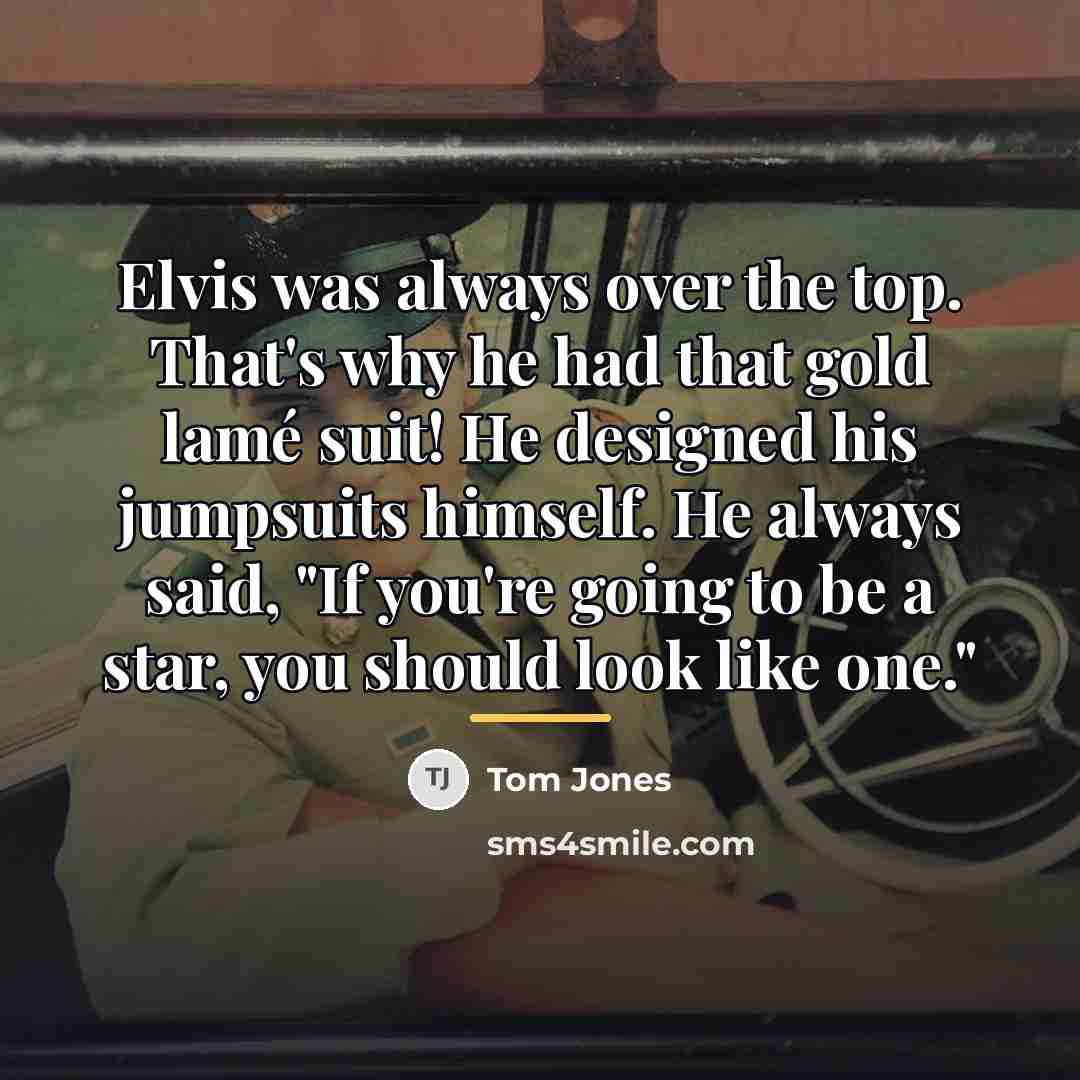 “Elvis was always over the top. That's why he had…” quote by Tom Jones