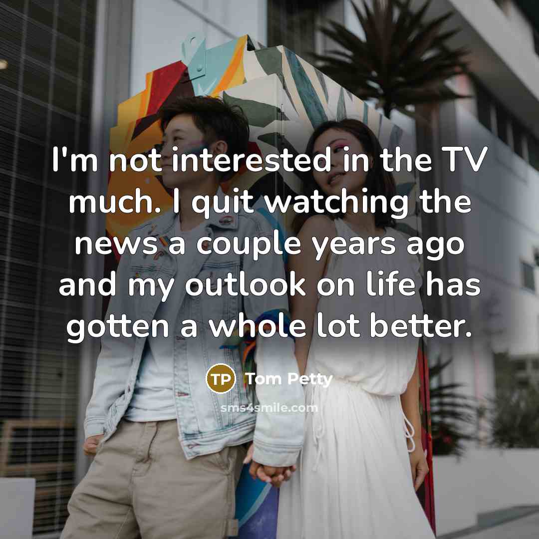 “I'm not interested in the TV much. I quit watching…” quote by Tom Petty