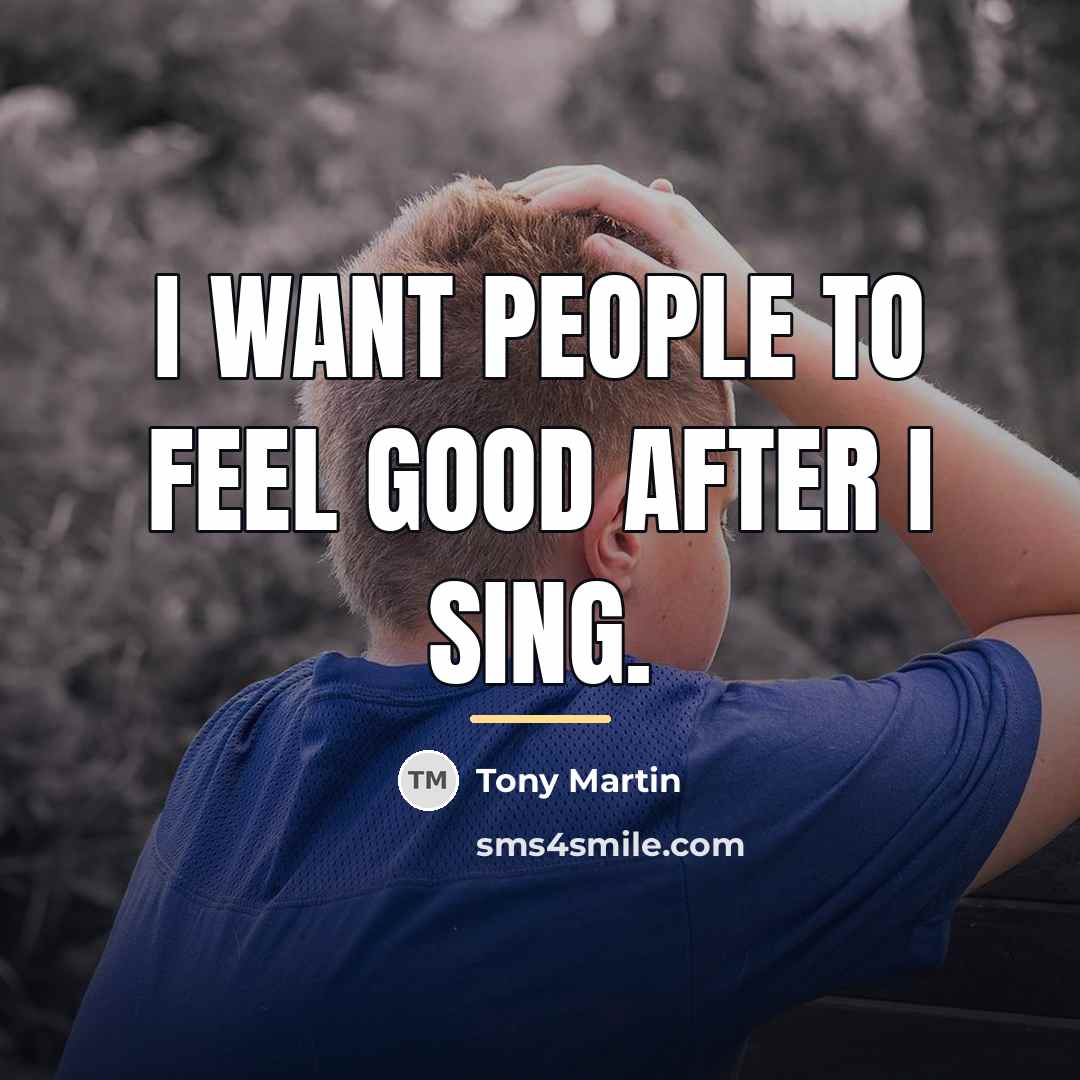 “I want people to feel good after I sing.…” quote by Tony Martin