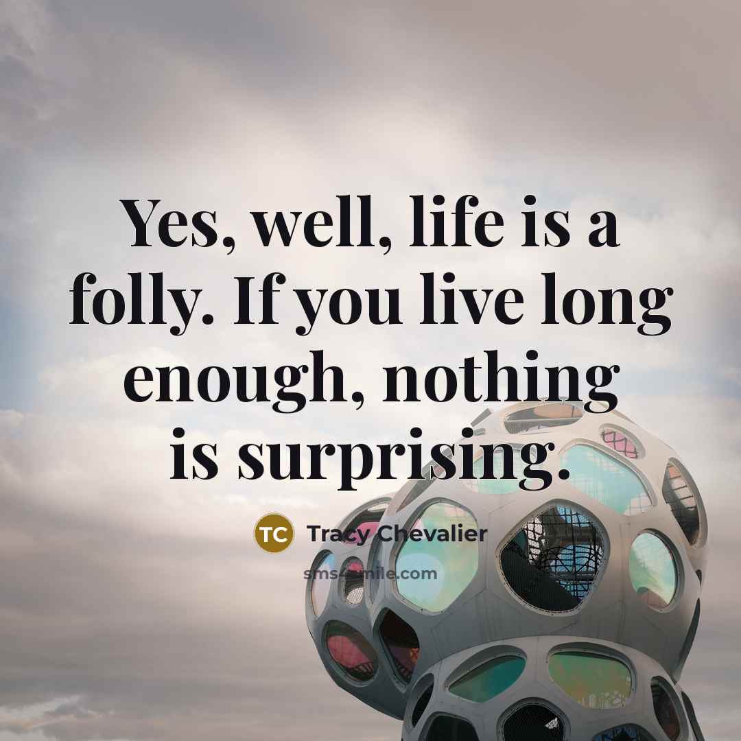 “Yes, well, life is a folly. If you live long…” quote by Tracy Chevalier