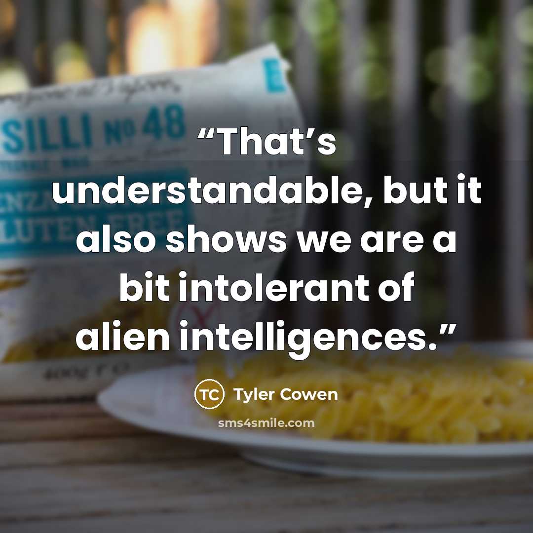 “That’s understandable, but it also shows we are a bit intolerant of alien intelligences.” quote by Tyler Cowen