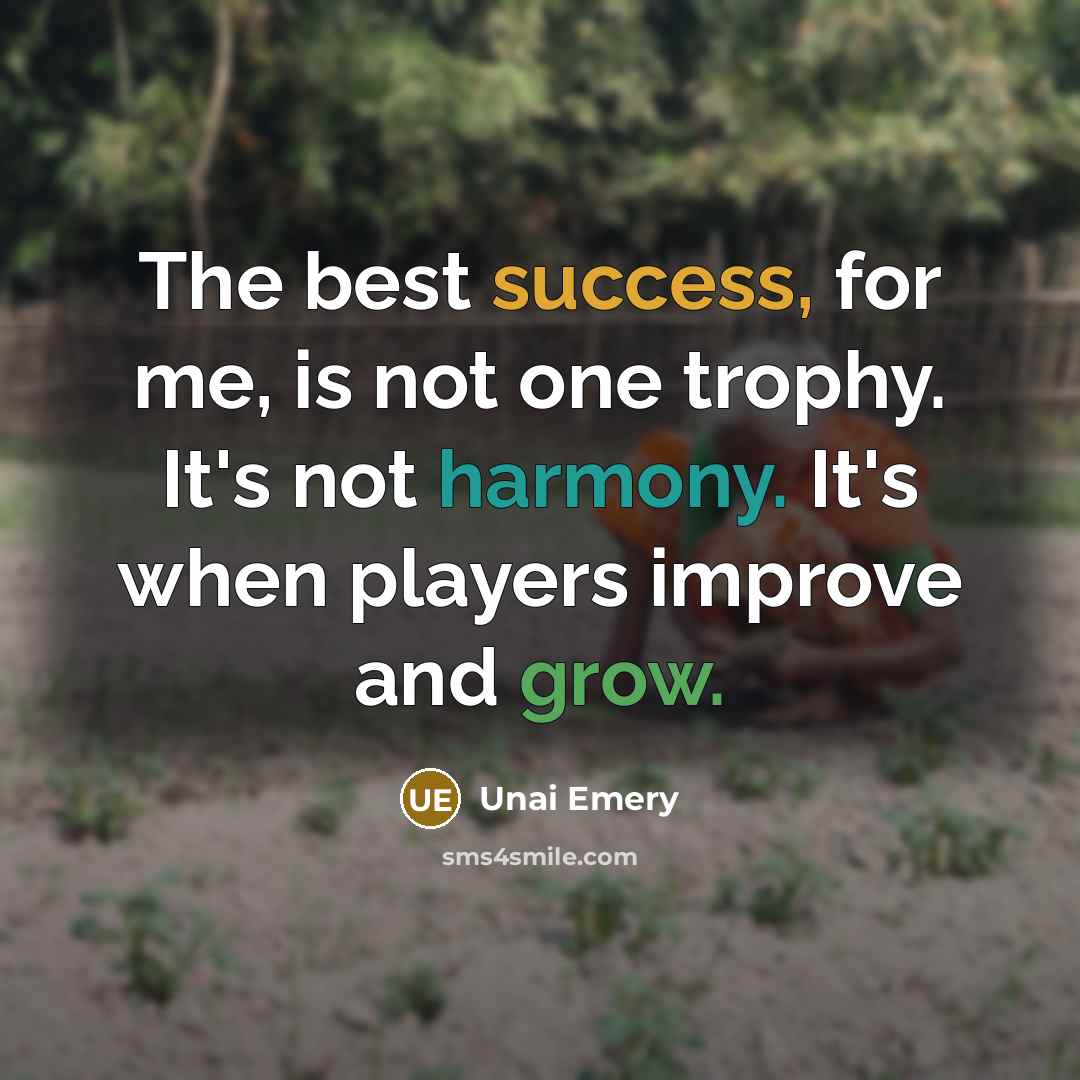 “The best success, for me, is not one trophy. It's…” quote by Unai Emery