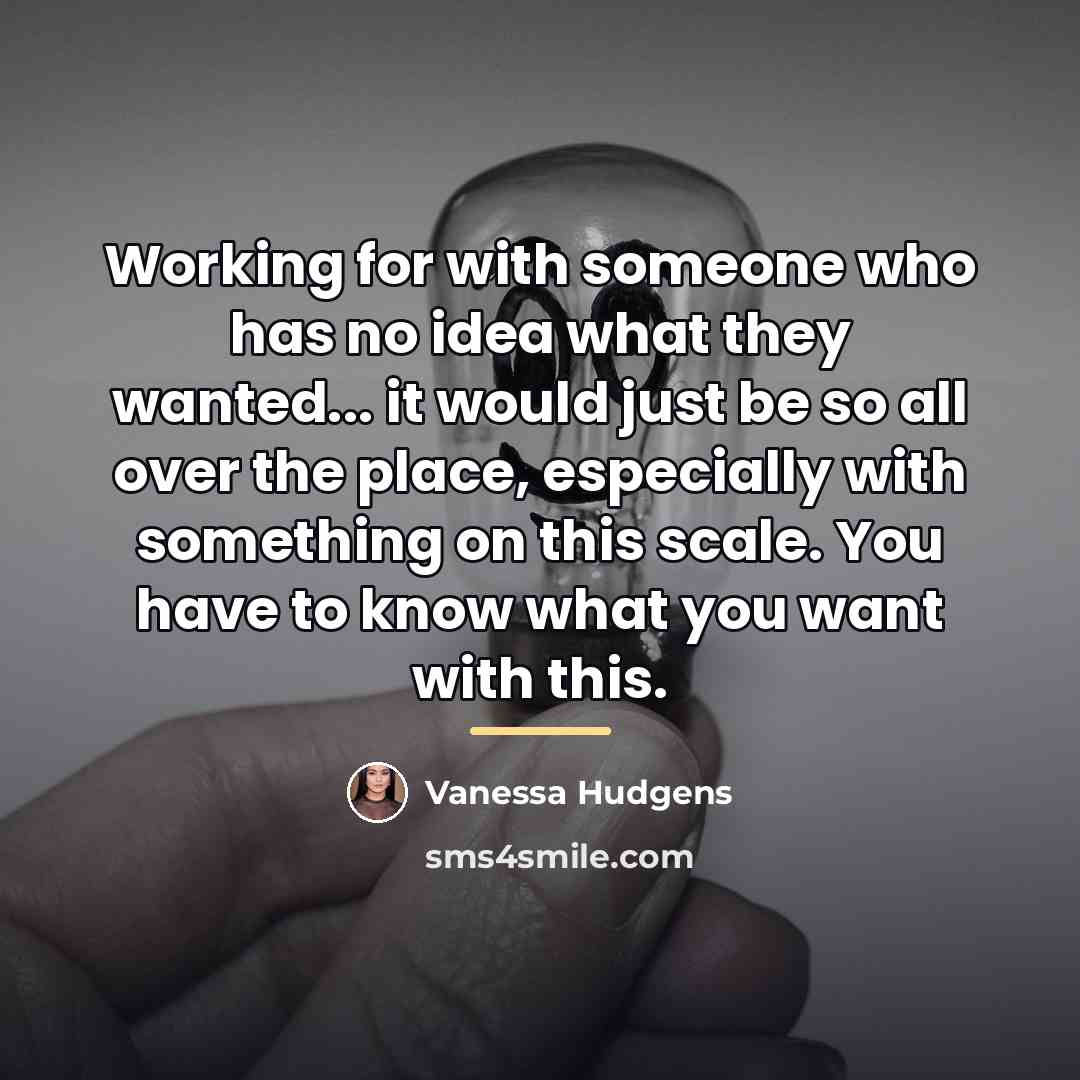 “Working for with someone who has no idea what they…” quote by Vanessa Hudgens