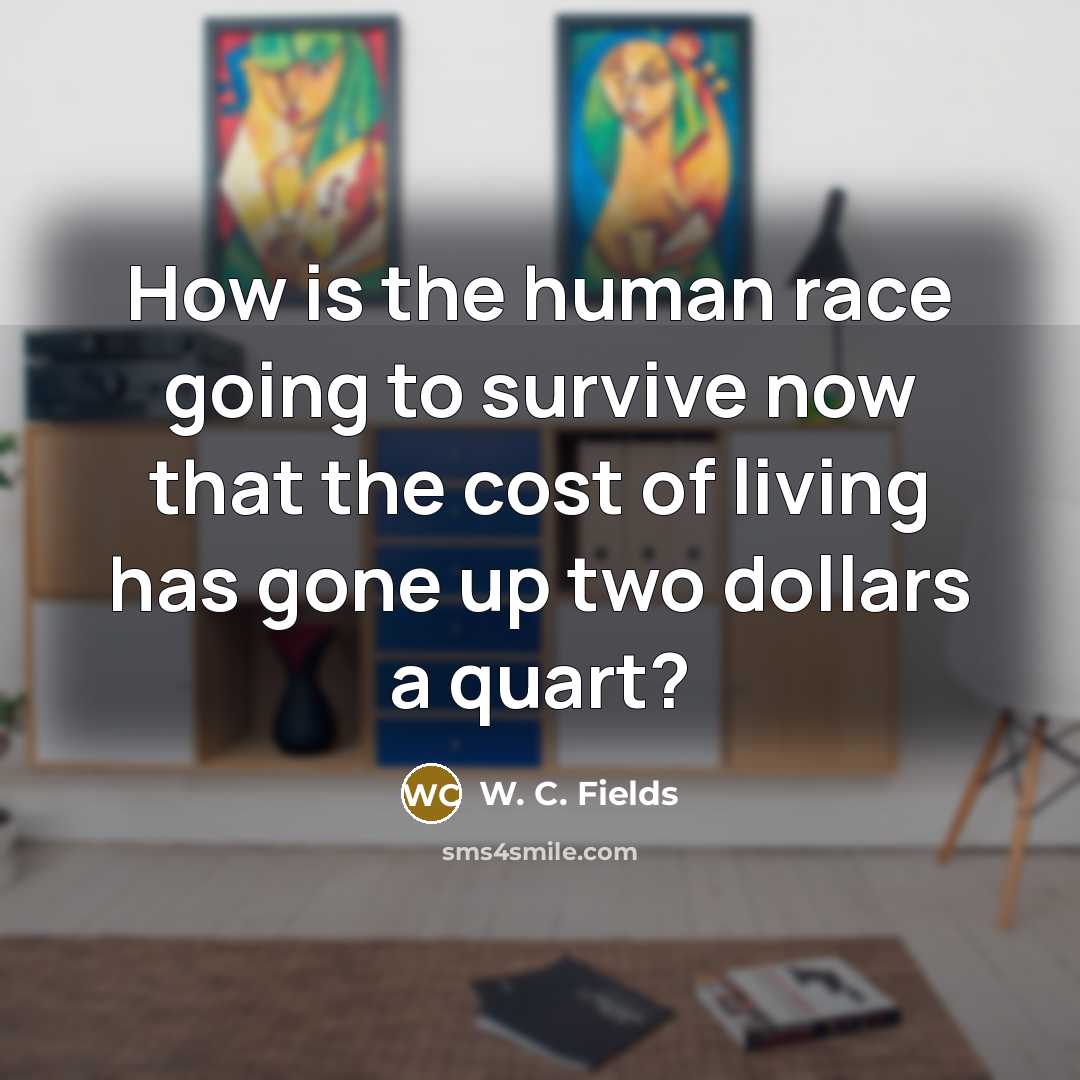 “How is the human race going to survive now that…” quote by W. C. Fields
