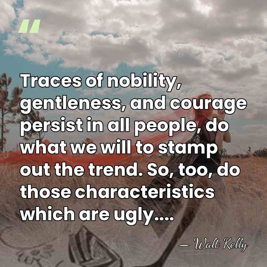 Traces of nobility, gentleness, and courage persist in all people, do what&hellip; - Walt Kelly
