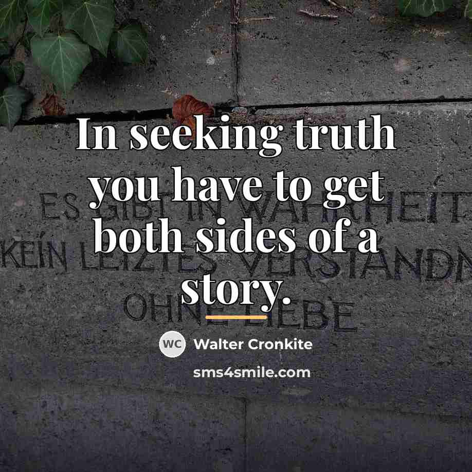 “In seeking truth you have to get both sides of…” quote by Walter Cronkite
