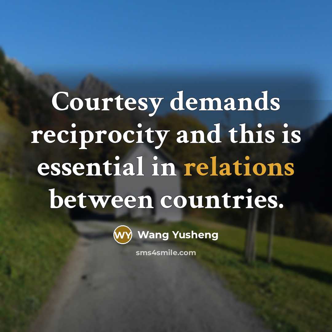 “Courtesy demands reciprocity and this is essential in relations between countries.” quote by Wang Yusheng
