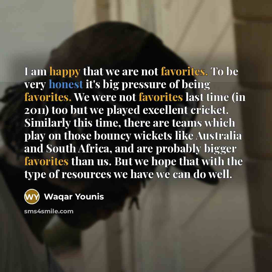 “I am happy that we are not favorites. To be…” quote by Waqar Younis