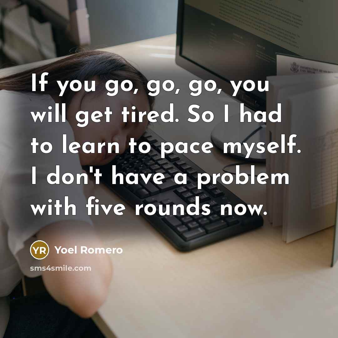“If you go, go, go, you will get tired. So…” quote by Yoel Romero