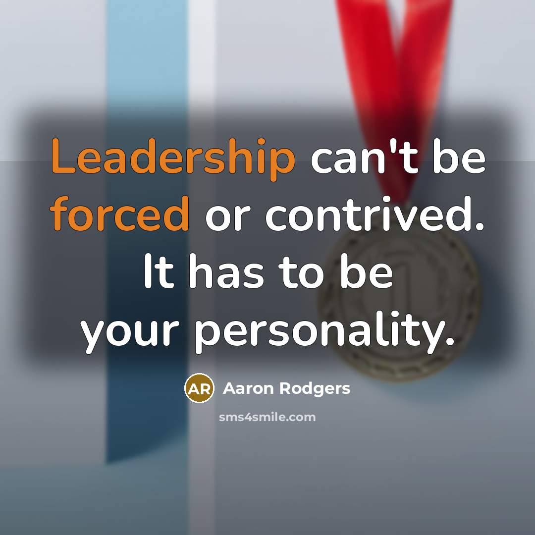 “Leadership can't be forced or contrived. It has to be your personality.” quote by Aaron Rodgers