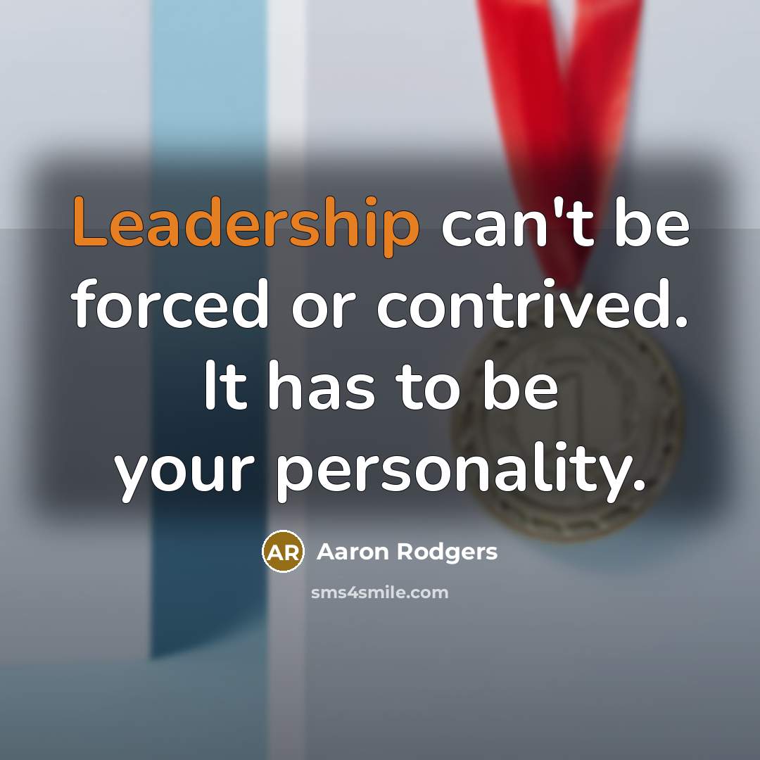 “Leadership can't be forced or contrived. It has to be…” quote by Aaron Rodgers