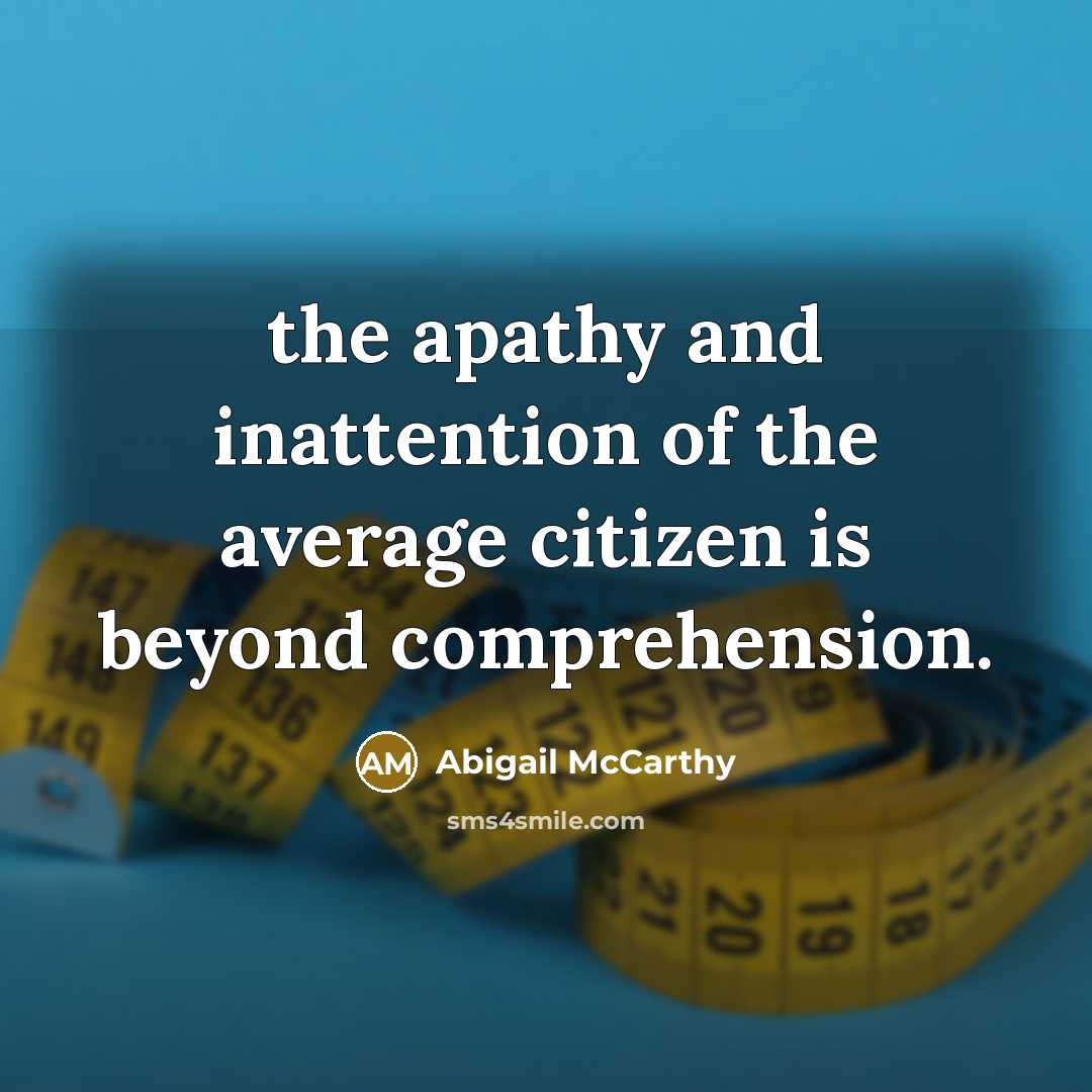 “the apathy and inattention of the average citizen is beyond…” quote by Abigail McCarthy